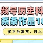 2025视频号历史科普赛道,条条作品10W+,多平台发布